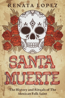 Santa Muerte: The History and Rituals of the Mexican Folk Saint