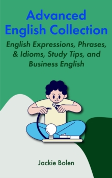 Advanced English Collection:  English Expressions, Phrases, & Idioms, Study Tips, and Business English