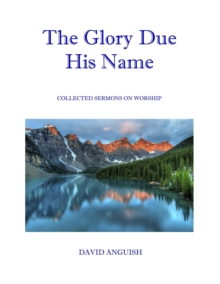 Glory Due His Name: Collected Sermons on Worship