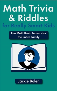 Math Trivia And Riddles For Really Smart Kids: Fun Math Brain Teasers For The Entire Family