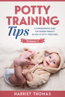 Potty Training Tips : A Comprehensive Guide for Modern Parents on How to Potty Train Once: Volume 1