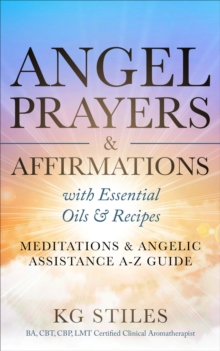 Angel Prayers & Affirmations with Essential Oils & Recipes Meditations & Angelic Assistance A-Z Guide : Angels Healing & Manifesting