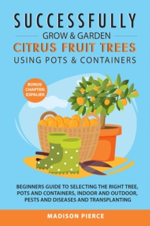 Successfully Grow and Garden Citrus Fruit Trees Using Pots and Containers