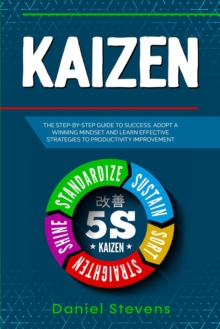 Kaizen: The Step-by-Step Guide to Success. Adopt a Winning Mindset and Learn Effective Strategies to Productivity Improvement.