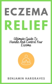 Eczema Relief - Ultimate Guide To Handle And Control Your Eczema