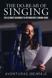 Do-Re-Mi of Singing: The Ultimate Beginner to Intermediate Singing Guide