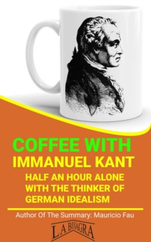 Coffee With Kant: Half An Hour Alone With The Thinker Of German Idealism : COFFEE WITH...