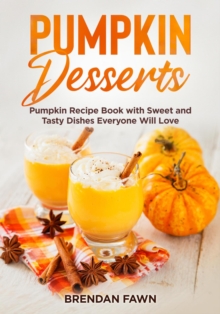 Pumpkin Desserts, Pumpkin Recipe Book with Sweet and Tasty Dishes Everyone Will Love