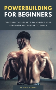 Powerbuilding For Beginners - Discover The Secrets To Achieve Your Strength And Aesthetic Goals