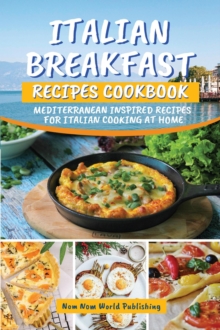 Italian Breakfast Recipes Cookbook: Mediterranean Inspired Recipes For Italian Cooking At Home