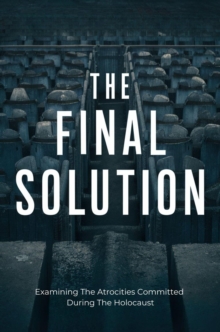 Final Solution: Examining The Atrocities Committed During The Holocaust