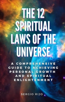 12 Spiritual Laws of the Universe: A Comprehensive Guide to Achieving Personal Growth and Spiritual Enlightenment