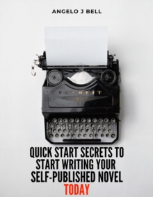 Quick-Start Secrets to Get Started Writing Your First Self-Published Novel