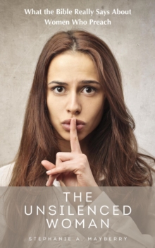 Unsilenced Woman: What The Bible Really Says About Women Who Preach