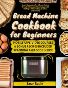 Bread Machine Cookbook for Beginners: Unveil the Ancient Art of Bread Making through Delicious and Easy Recipes with the Magic of Your Baking Assistant  [II Edition]