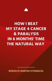 How I Beat  My Stage 4 Cancer & Paralysis  in Six Months' Time  the Natural Way