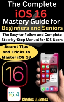 Complete iOS 16 Mastery Guide for Beginners and Seniors