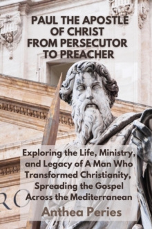 Paul The Apostle Of Christ: From Persecutor To Preacher Exploring the Life, Ministry, and Legacy of A Man Who Transformed Christianity, Spreading the Gospel Across the Mediterranean : Christian Books