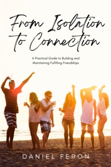 From Isolation to Connection: A Practical Guide to Building and Maintaining Fulfilling Friendships