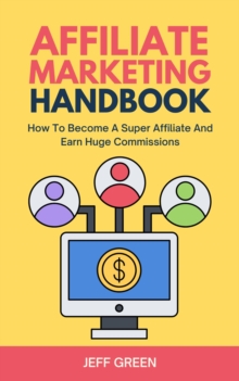 Affiliate Marketing Handbook - How To Become A Super Affiliate And Earn Huge Commissions