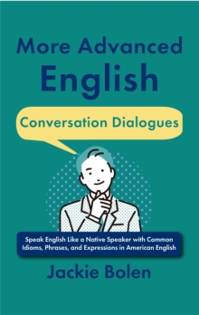 More Advanced English Conversation Dialogues: Speak English Like a Native Speaker with Common Idioms, Phrases, and Expressions in American English