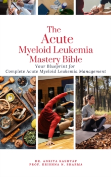 Acute Myeloid Leukemia Mastery Bible: Your Blueprint for Complete Acute Myeloid Leukemia Management