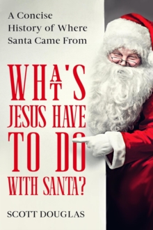 What's Jesus Have to Do With Santa? A Concise History of where Santa Came From