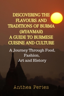 Discovering the Flavours and Traditions of Burma (Myanmar): A Guide to Burmese Cuisine and Culture A Journey Through Food, Fashion, Art and History : International Cooking