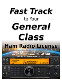 Fast Track to Your General Class Ham Radio License: Comprehensive Preparation for All FCC General Class Exam Questions July 1, 2023 through June 30, 2027