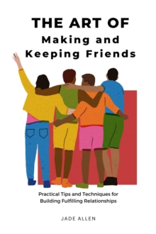 Art of Making and Keeping Friends: Practical Tips and Techniques for Building Fulfilling Relationships