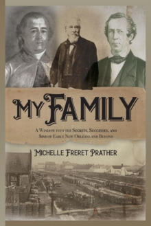 My Family: A Window into the Secrets, Successes, and Sins of Early New Orleans and Beyond