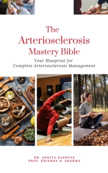 Arteriosclerosis Mastery Bible: Your Blueprint for Complete Arteriosclerosis Management