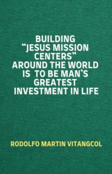 Building "Jesus Mission Centers" Around the World is to be Man's Greatest Investment in Life