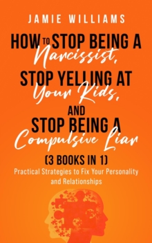 How To Stop Being A Narcissist,  Stop Being A Compulsive Liar,  and Stop Yelling At Your Kids  (3 IN 1)