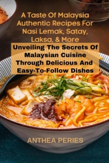 Taste Of Malaysia: Authentic Recipes For Nasi Lemak, Satay, Laksa, And More: Unveiling The Secrets Of Malaysian Cuisine Through Delicious  And  Easy-to-Follow Dishes : International Cooking