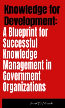 Knowledge for Development: A Blueprint for Successful Knowledge Management in Government Organizations