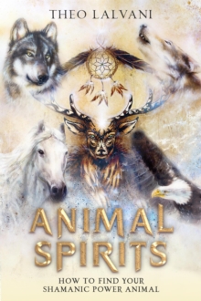 Animal Spirits: How to Find Your Shamanic Power Animal