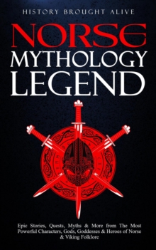 Norse Mythology Legends: Epic Stories, Quests, Myths & More from The Most Powerful Characters, Gods, Goddesses & Heroes of Norse & Viking Folklore