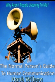 Why Aren't People Listening To Me? The Normal Person's Guide to Human Communications