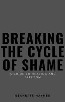 Breaking the Cycle of Shame: A Guide to Healing and Freedom