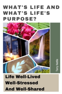 What's Life And What's Life's Purpose?: Life Well-Lived, Well-Stressed And Well-Shared