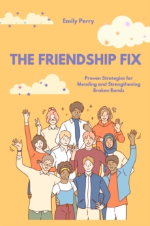 Friendship Fix: Proven Strategies for Mending and Strengthening Broken Bonds