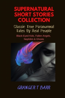 Supernatural Short Stories Collection: Classic True Paranormal Tales By Real People: Black-Eyed Kids, Fallen Angels, Nephilim & Ghosts