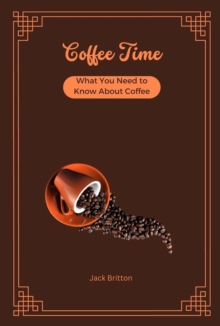 Coffee Time - What You Need to Know About Coffee