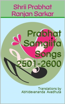 Prabhat Samgiita Songs 2501-2600: Translations by Abhidevananda Avadhuta