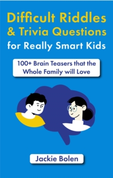 Difficult Riddles & Trivia Questions For Really Smart Kids: 100+ Brain Teasers That The Whole Family Will Love