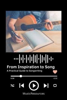 From Inspiration to Song: A Practical Guide to Songwriting