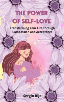 Power of Self-Love: Transforming Your Life Through Compassion and Acceptance