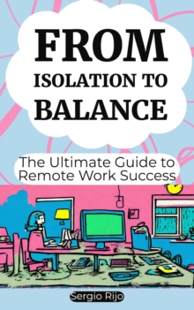 From Isolation to Balance: The Ultimate Guide to Remote Work Success