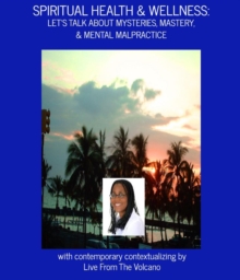 Spiritual Health & Wellness: Let's Talk About Mysteries, Mastery, & Mental Malpractice